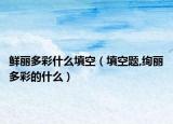 鲜丽多彩什么填空（填空题,绚丽多彩的什么）