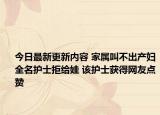 今日最新更新内容 家属叫不出产妇全名护士拒给娃 该护士获得网友点赞