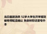 当日最新消息 52岁大学生开学报到被老师轮流确认 鲁新林称还要专升本