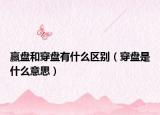 赢盘和穿盘有什么区别（穿盘是什么意思）