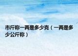 市斤称一两是多少克（一两是多少公斤称）