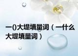 一()大堤填量词（一什么大堤填量词）