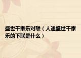 盛世千家乐对联（人逢盛世千家乐的下联是什么）