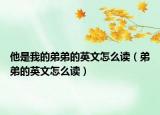 他是我的弟弟的英文怎么读（弟弟的英文怎么读）