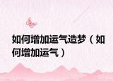如何增加运气造梦（如何增加运气）