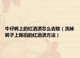 牛仔裤上的红酒渍怎么去除（洗掉裤子上陈旧的红酒渍方法）