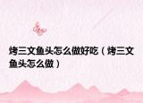 烤三文鱼头怎么做好吃（烤三文鱼头怎么做）