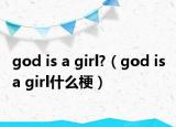 god is a girl?（god is a girl什么梗）