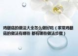 鸡腿菇的做法大全怎么做好吃（家常鸡腿菇的做法有哪些 都有哪些做法步骤）