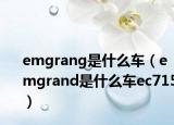 emgrang是什么车（emgrand是什么车ec715）