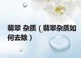 翡翠 杂质（翡翠杂质如何去除）