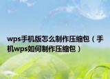 wps手机版怎么制作压缩包（手机wps如何制作压缩包）