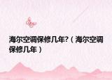 海尔空调保修几年?（海尔空调保修几年）