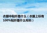 衣服中粘纤是什么（衣服上标有100%粘纤是什么布料）