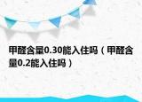 甲醛含量0.30能入住吗（甲醛含量0.2能入住吗）