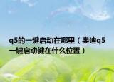 q5的一键启动在哪里（奥迪q5一键启动健在什么位置）