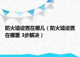 防火墙设置在哪儿（防火墙设置在哪里 3步解决）