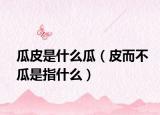 瓜皮是什么瓜（皮而不瓜是指什么）