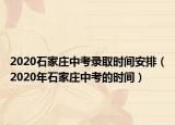 2020石家庄中考录取时间安排（2020年石家庄中考的时间）