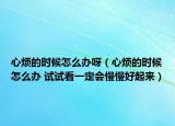 心烦的时候怎么办呀（心烦的时候怎么办 试试看一定会慢慢好起来）