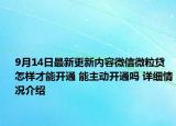 9月14日最新更新内容微信微粒贷怎样才能开通 能主动开通吗 详细情况介绍