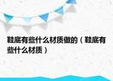 鞋底有些什么材质做的（鞋底有些什么材质）