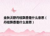 金秋沃野丹桂飘香是什么意思（丹桂飘香是什么意思）
