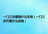 一门三杰是指什么生肖（一门三杰代表什么动物）
