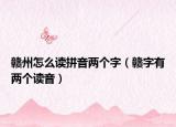 赣州怎么读拼音两个字（赣字有两个读音）