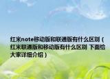 红米note移动版和联通版有什么区别（红米联通版和移动版有什么区别 下面给大家详细介绍）