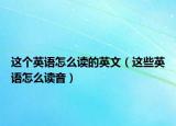 这个英语怎么读的英文（这些英语怎么读音）