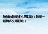腌制的酸菜多久可以吃（酸菜一般腌多久可以吃）