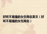 好听不易撞的女生网名英文（好听不易撞的女生网名）