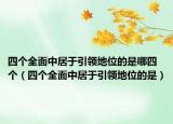 四个全面中居于引领地位的是哪四个（四个全面中居于引领地位的是）
