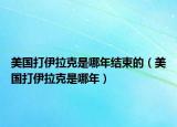 美国打伊拉克是哪年结束的（美国打伊拉克是哪年）