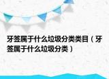 牙签属于什么垃圾分类类目（牙签属于什么垃圾分类）