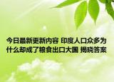 今日最新更新内容 印度人口众多为什么却成了粮食出口大国 揭晓答案