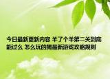 今日最新更新内容 羊了个羊第二关到底能过么 怎么玩的揭最新游戏攻略规则