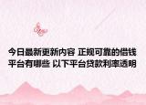 今日最新更新内容 正规可靠的借钱平台有哪些 以下平台贷款利率透明