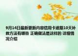 9月14日最新更新内容信用卡逾期10天补救方法有哪些 正确做法是这样的 详细情况介绍