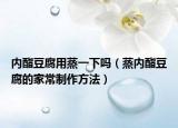 内酯豆腐用蒸一下吗（蒸内酯豆腐的家常制作方法）
