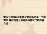 银行卡被限制非柜面交易和冻结是一个意思吗 两者有什么不同具体情况详细内容介绍