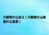 兴都库什山含义（兴都库什山脉是什么意思）
