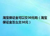 淘宝保证金可以交30元吗（淘宝保证金怎么交30元）