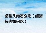 卤猪头肉怎么吃（卤猪头肉如何吃）