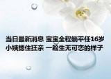 当日最新消息 宝宝全程躺平任16岁小姨摁住狂亲 一脸生无可恋的样子