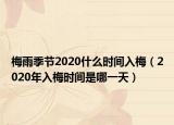 梅雨季节2020什么时间入梅（2020年入梅时间是哪一天）