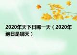 2020年天下日哪一天（2020年绝日是哪天）