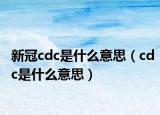 新冠cdc是什么意思（cdc是什么意思）
