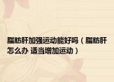 脂肪肝加强运动能好吗（脂肪肝怎么办 适当增加运动）